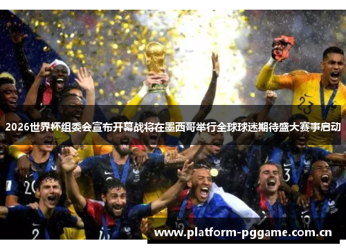 2026世界杯组委会宣布开幕战将在墨西哥举行全球球迷期待盛大赛事启动 2026世界杯组委会宣布开幕战将在墨西哥举行全球球迷期待盛大赛事启动