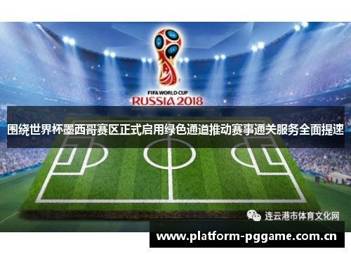 围绕世界杯墨西哥赛区正式启用绿色通道推动赛事通关服务全面提速 围绕世界杯墨西哥赛区正式启用绿色通道推动赛事通关服务全面提速