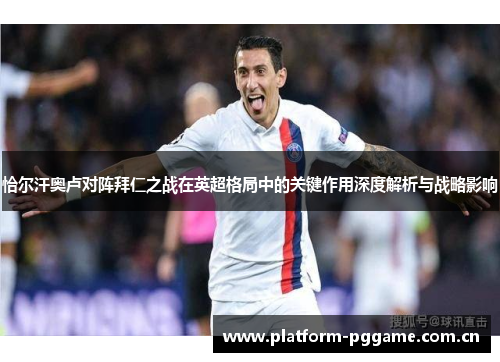 恰尔汗奥卢对阵拜仁之战在英超格局中的关键作用深度解析与战略影响 恰尔汗奥卢对阵拜仁之战在英超格局中的关键作用深度解析与战略影响
