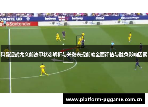 科曼迎战尤文前法甲状态解析与关键表现前瞻全面评估与胜负影响因素 科曼迎战尤文前法甲状态解析与关键表现前瞻全面评估与胜负影响因素