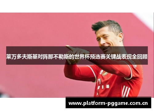 莱万多夫斯基对阵那不勒斯的世界杯预选赛关键战表现全回顾 莱万多夫斯基对阵那不勒斯的世界杯预选赛关键战表现全回顾